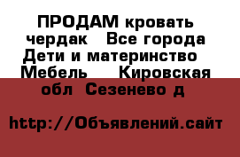 ПРОДАМ кровать чердак - Все города Дети и материнство » Мебель   . Кировская обл.,Сезенево д.